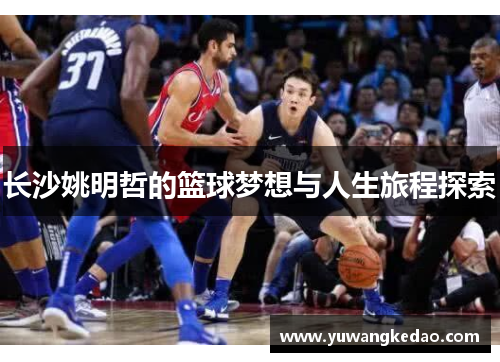 长沙姚明哲的篮球梦想与人生旅程探索