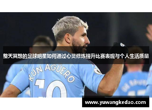 整天冥想的足球明星如何通过心灵修炼提升比赛表现与个人生活质量