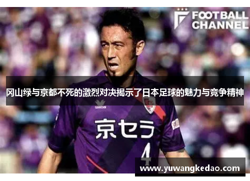 冈山绿与京都不死的激烈对决揭示了日本足球的魅力与竞争精神
