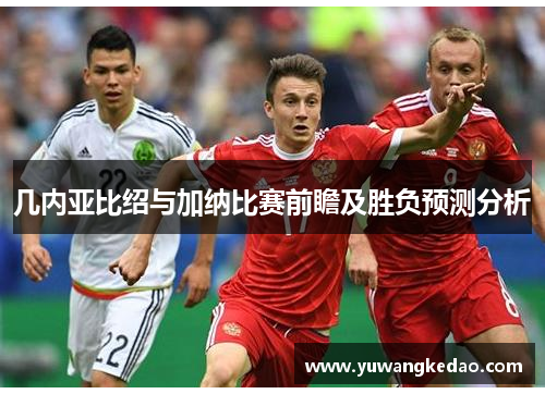 几内亚比绍与加纳比赛前瞻及胜负预测分析