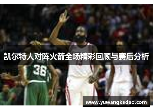 凯尔特人对阵火箭全场精彩回顾与赛后分析