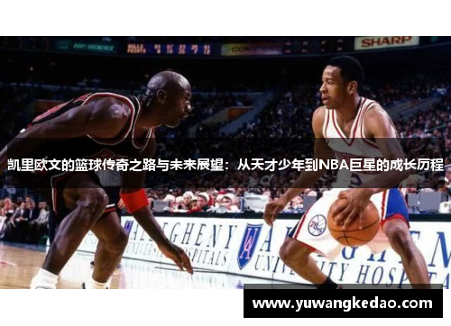 凯里欧文的篮球传奇之路与未来展望：从天才少年到NBA巨星的成长历程
