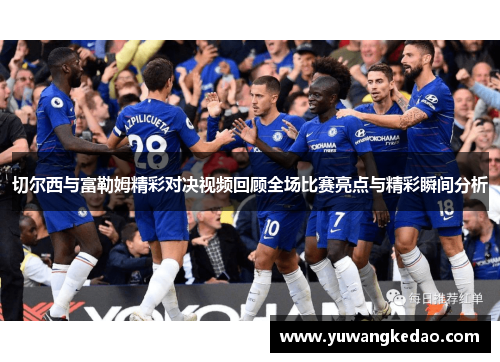 切尔西与富勒姆精彩对决视频回顾全场比赛亮点与精彩瞬间分析