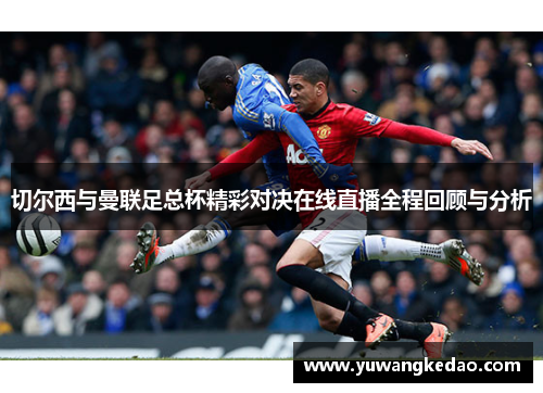 切尔西与曼联足总杯精彩对决在线直播全程回顾与分析