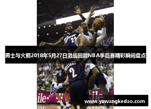 勇士与火箭2018年5月27日激战回顾NBA季后赛精彩瞬间盘点