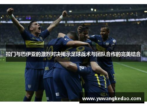 拉门与巴伊亚的激烈对决揭示足球战术与团队合作的完美结合