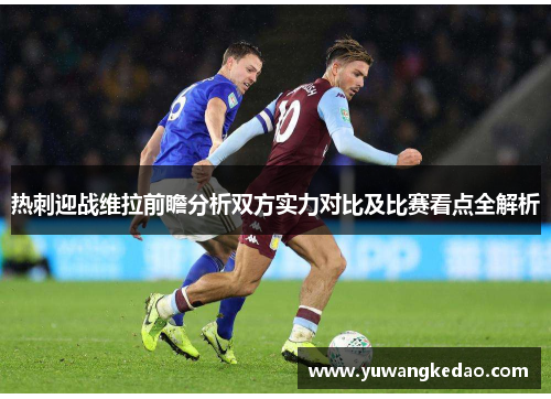 热刺迎战维拉前瞻分析双方实力对比及比赛看点全解析